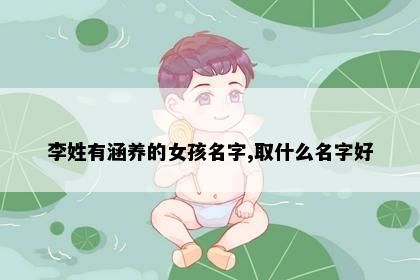 李姓有涵养的女孩名字,取什么名字好